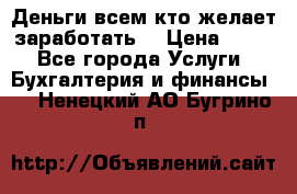 Деньги всем кто желает заработать. › Цена ­ 500 - Все города Услуги » Бухгалтерия и финансы   . Ненецкий АО,Бугрино п.